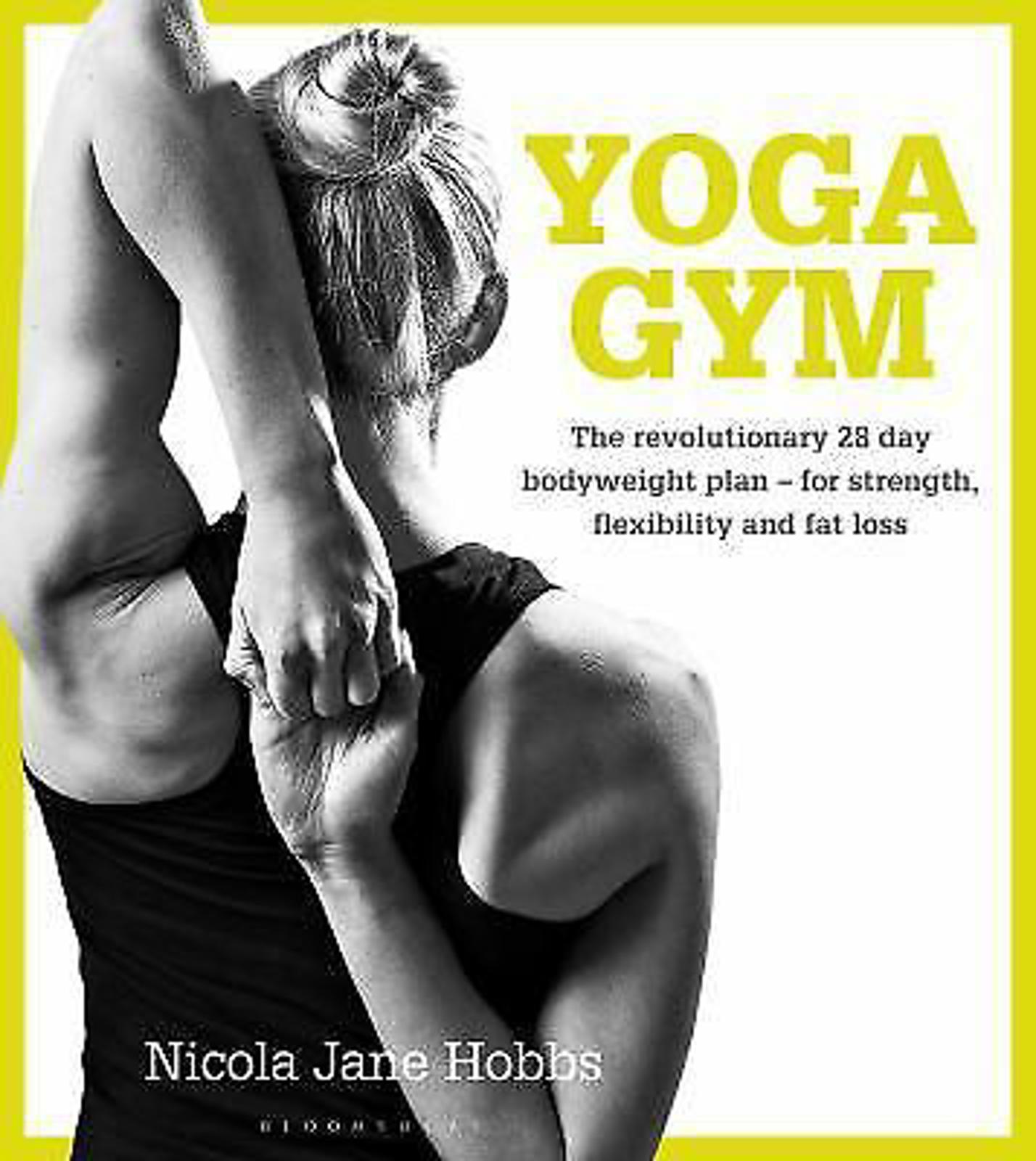 Yoga Gym : The Revolutionary 28 Day Bodyweight Plan - for Strength, Flexibility